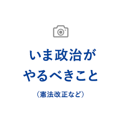 いま政治がやるべきこと（憲法改正など）