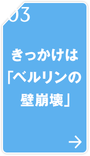 03 きっかけは「ベルリンの壁崩壊」