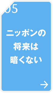 05 ニッポンの将来は暗くない