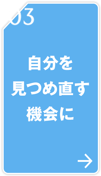 03 自分を見つめ直す機会に