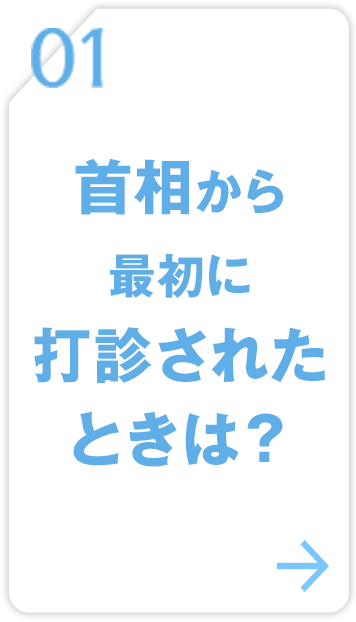 01 首相から最初に打診されたときは？