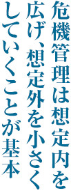 危機管理は想定内を広げ、想定外を小さくしていくことが基本