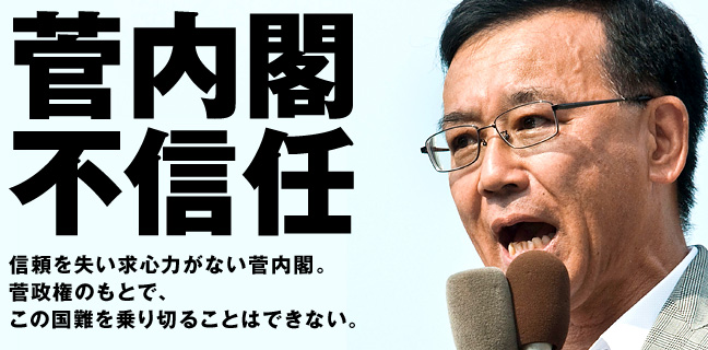 菅内閣不信任 信頼を失い求心力がない菅内閣。菅政権のもとで、この国難を乗り切ることはできない。
