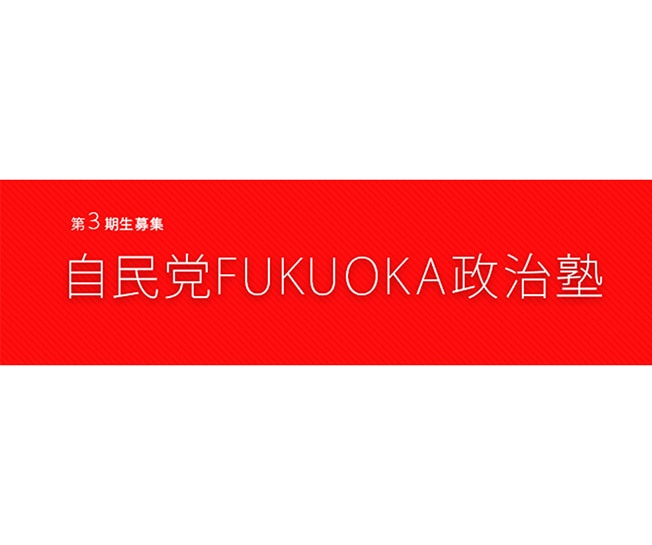 【受講生募集】福岡県連 第3期「自民党FUKUOKA政治塾」（令和6年4月5日締切）
