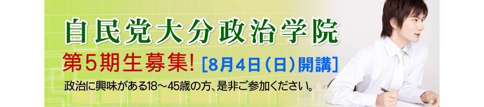 自民党大分政治学院　第5期募集！[8月4日（日）開講]政治に興味がある18～45歳の方、是非ご参加ください。
