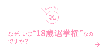 01 なぜ、いま“18歳選挙権”なのですか？