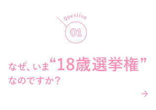 01 なぜ、いま“18歳選挙権”なのですか？