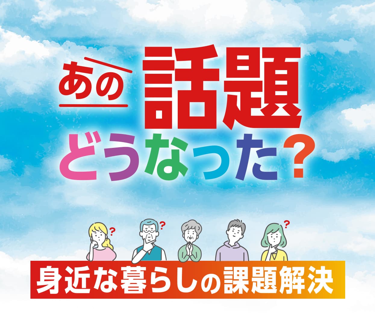 あの話題どうなった? 身近な暮らしの課題解決