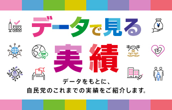 データで見る実績 データをもとに、自民党のこれまでの実績をご紹介します