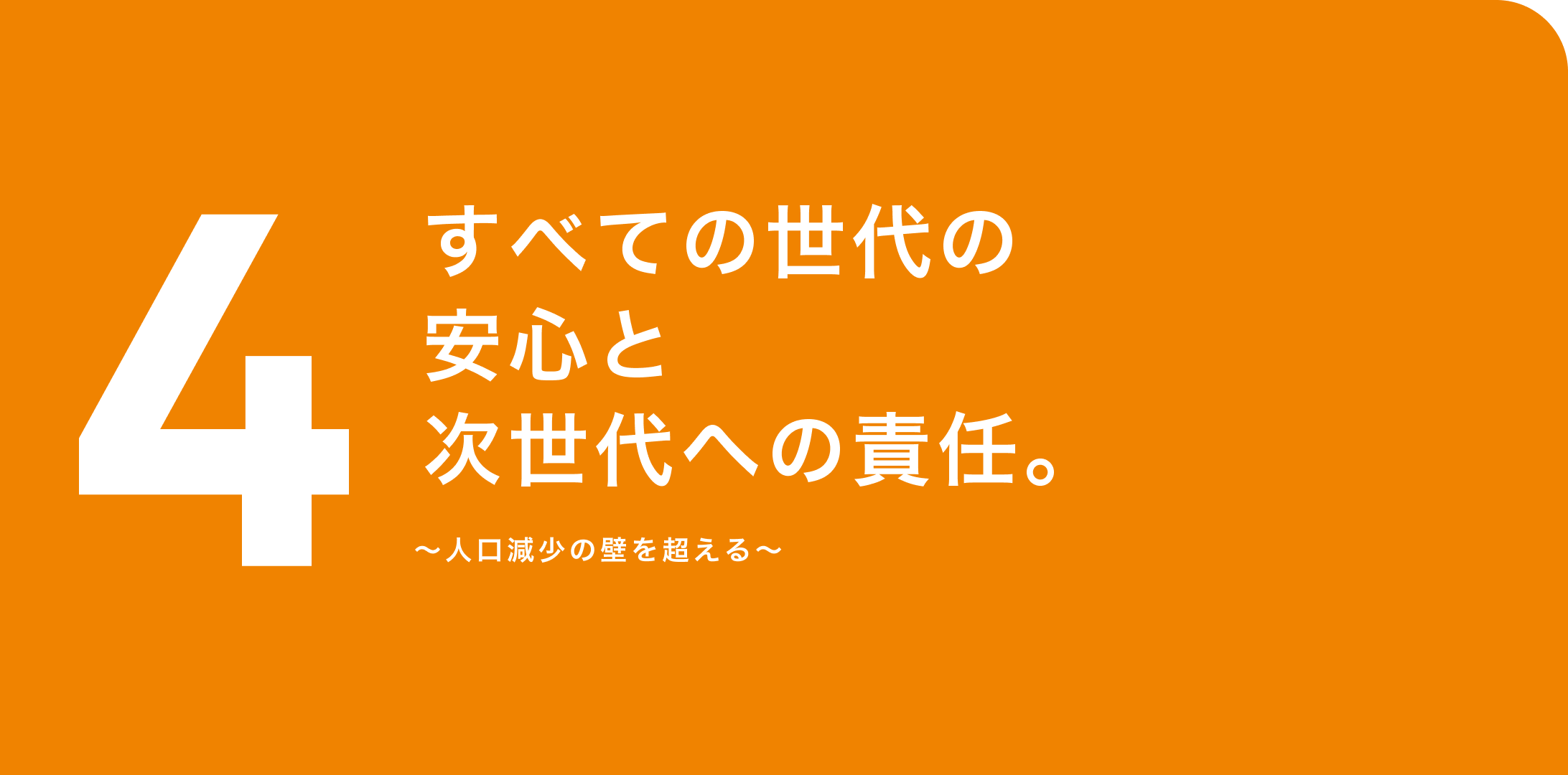 4. すべての世代の安心と次世代への責任。〜人口減少の壁を超える〜