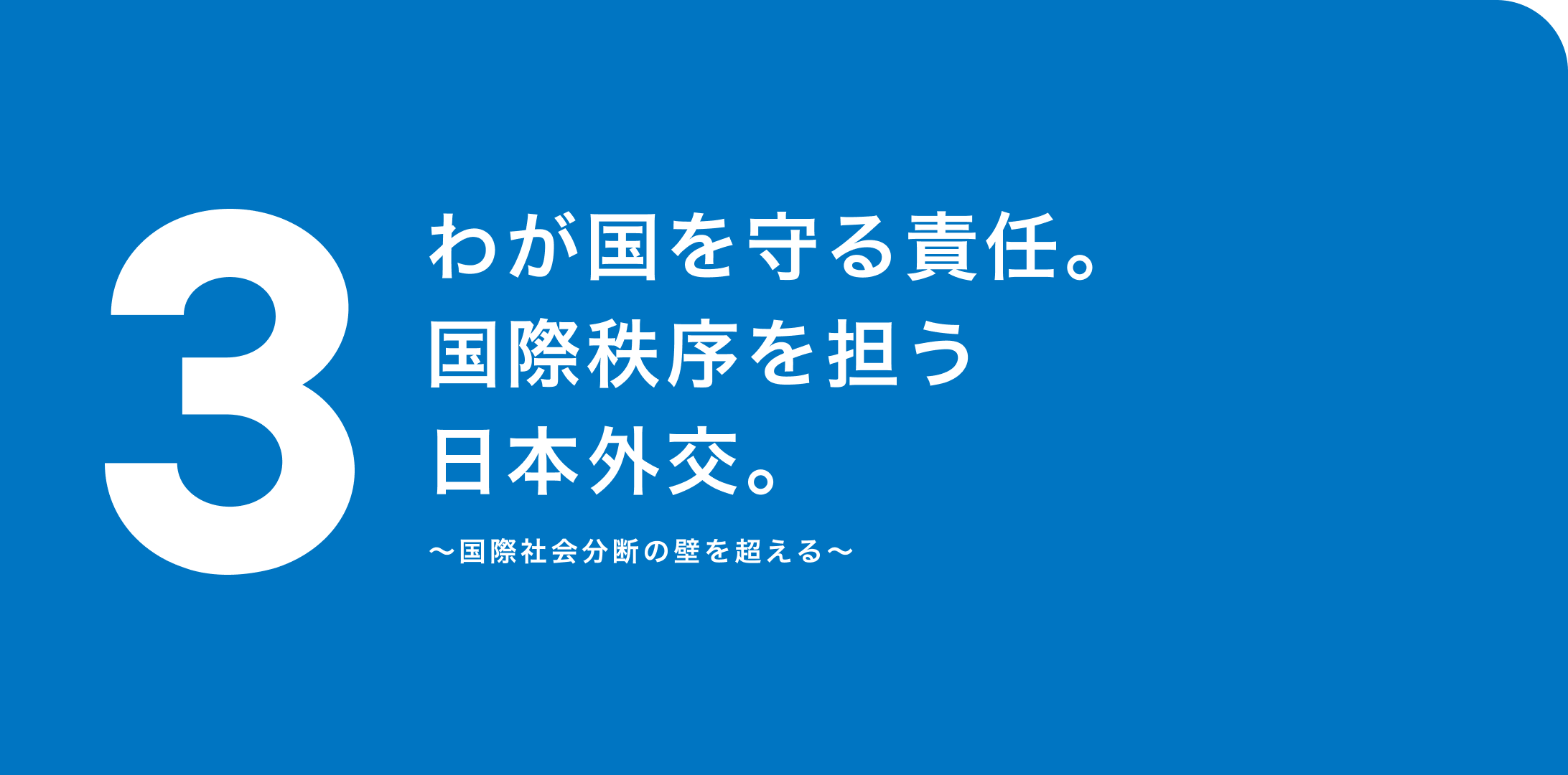 3. わが国を守る責任。国際秩序を担う日本外交。〜国際社会分断の壁を超える〜