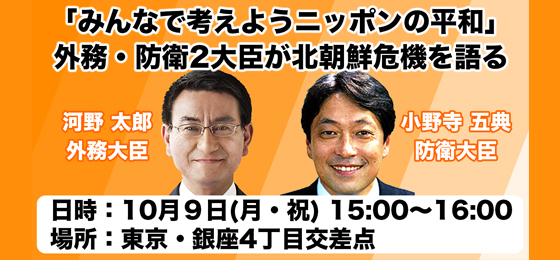 「みんなで考えようニッポンの平和」<br> 外務・防衛2大臣が北朝鮮危機を語る-緊急街頭アンケートにその場で答えます!(10/9・東京)