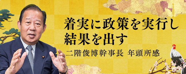 着実に政策を実行し結果を出す 二階 俊博幹事長 年頭所感