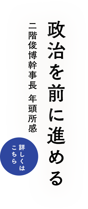 「政治を前に進める」二階俊博幹事長 年頭所感：詳しくはこちら»